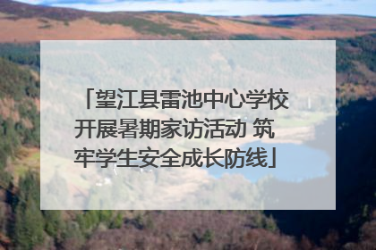 望江县雷池中心学校开展暑期家访活动 筑牢学生安全成长防线