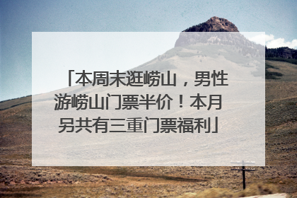 本周末逛崂山，男性游崂山门票半价！本月另共有三重门票福利