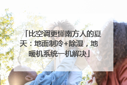 比空调更懂南方人的夏天：地面制冷+除湿，地暖机系统一机解决