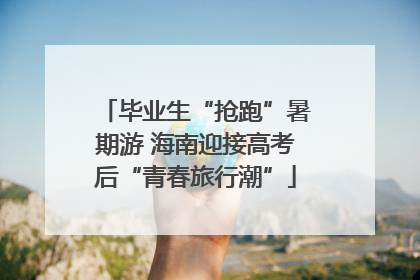 毕业生“抢跑”暑期游 海南迎接高考后“青春旅行潮”