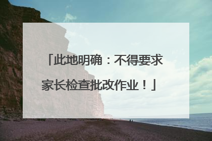 此地明确：不得要求家长检查批改作业！