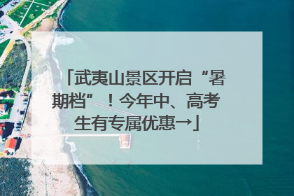 武夷山景区开启“暑期档”！今年中、高考生有专属优惠→
