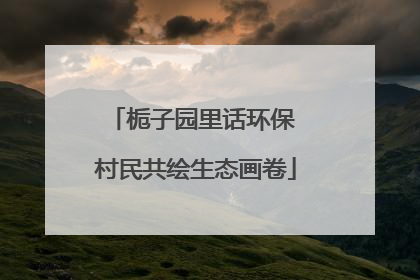 栀子园里话环保 村民共绘生态画卷