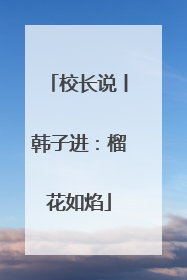 校长说丨韩子进：榴花如焰