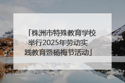 株洲市特殊教育学校举行2025年劳动实践教育暨杨梅节活动