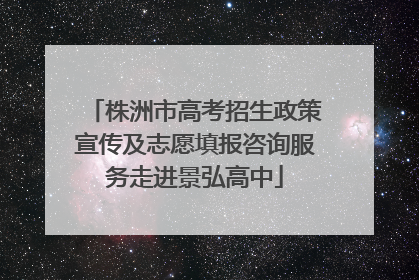株洲市高考招生政策宣传及志愿填报咨询服务走进景弘高中
