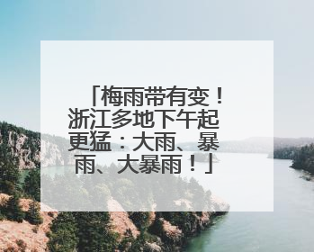 梅雨带有变！浙江多地下午起更猛：大雨、暴雨、大暴雨！