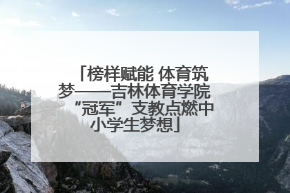 榜样赋能 体育筑梦——吉林体育学院“冠军”支教点燃中小学生梦想