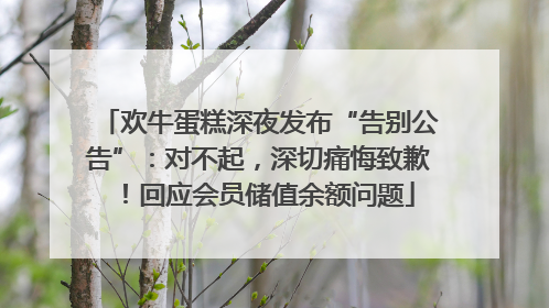 欢牛蛋糕深夜发布“告别公告”：对不起，深切痛悔致歉！回应会员储值余额问题