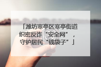 潍坊寒亭区寒亭街道织密反诈“安全网”，守护居民“钱袋子”