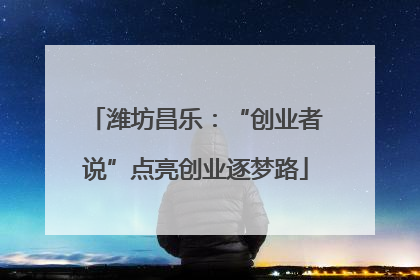 潍坊昌乐：“创业者说”点亮创业逐梦路
