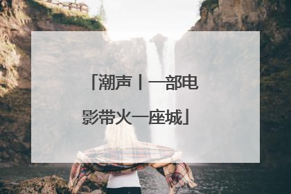 潮声丨一部电影带火一座城