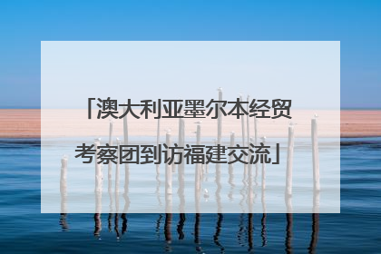 澳大利亚墨尔本经贸考察团到访福建交流