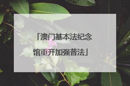 澳门基本法纪念馆重开加强普法