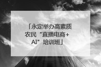 永定举办高素质农民“直播电商+AI”培训班
