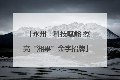 永州：科技赋能 擦亮“湘果”金字招牌