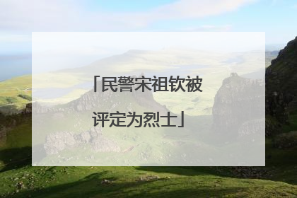 民警宋祖钦被评定为烈士