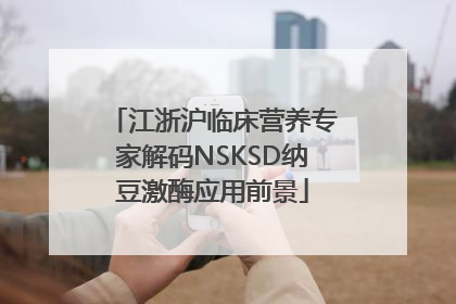 江浙沪临床营养专家解码NSKSD纳豆激酶应用前景