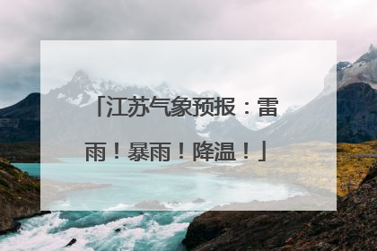 江苏气象预报：雷雨！暴雨！降温！