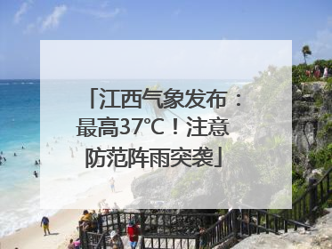江西气象发布：最高37℃！注意防范阵雨突袭