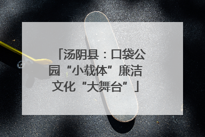汤阴县：口袋公园“小载体”廉洁文化“大舞台”