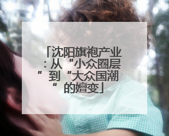 沈阳旗袍产业：从“小众圈层”到“大众国潮”的嬗变