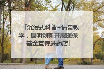 沉浸式科普+情景教学，昆明创新开展医保基金宣传进药店