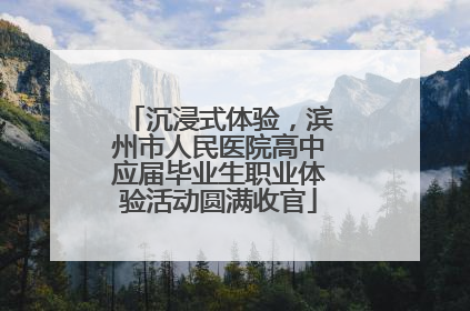 沉浸式体验，滨州市人民医院高中应届毕业生职业体验活动圆满收官