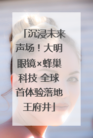 沉浸未来声场！大明眼镜×蜂巢科技 全球首体验落地王府井