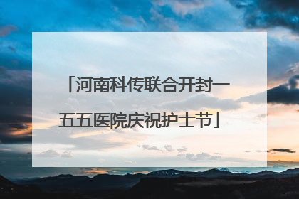 河南科传联合开封一五五医院庆祝护士节