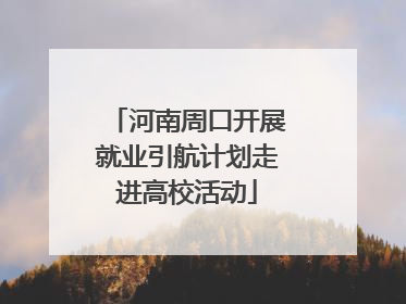 河南周口开展就业引航计划走进高校活动