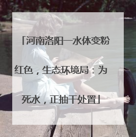 河南洛阳一水体变粉红色，生态环境局：为死水，正抽干处置