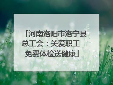 河南洛阳市洛宁县总工会：关爱职工 免费体检送健康