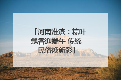 河南淮滨：粽叶飘香迎端午 传统民俗焕新彩