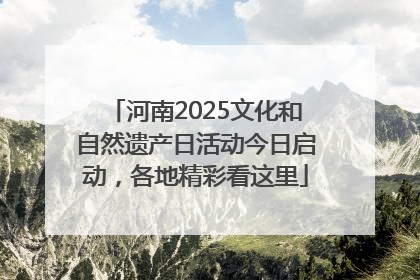 河南2025文化和自然遗产日活动今日启动，各地精彩看这里