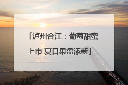 泸州合江：葡萄甜蜜上市 夏日果盘添新