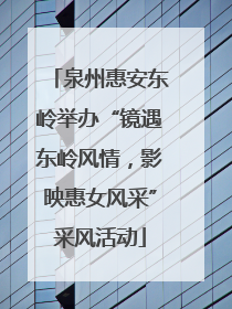 泉州惠安东岭举办“镜遇东岭风情，影映惠女风采”采风活动