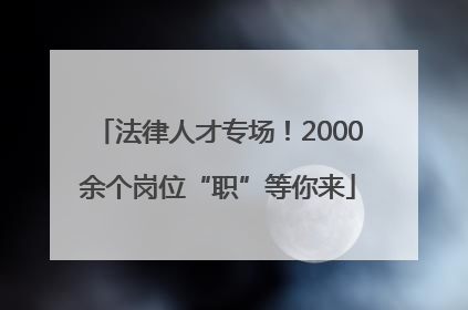 法律人才专场！2000余个岗位“职”等你来