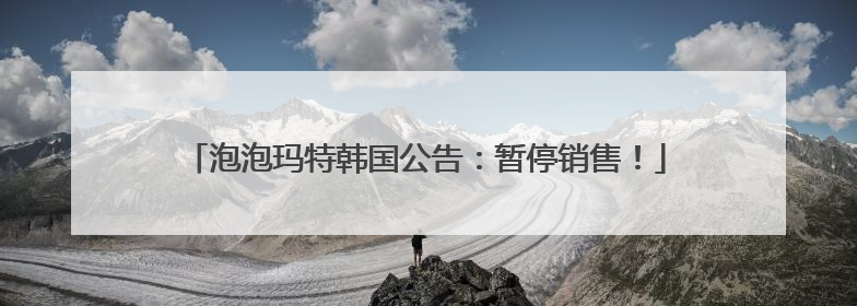 泡泡玛特韩国公告：暂停销售！