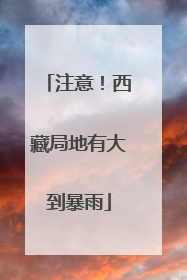 注意！西藏局地有大到暴雨
