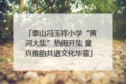 泰山冯玉祥小学“黄河大集”热闹开集 童真雅韵共谱文化华章