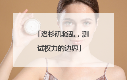 洛杉矶骚乱，测试权力的边界