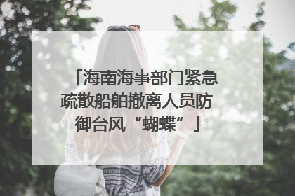 海南海事部门紧急疏散船舶撤离人员防御台风“蝴蝶”