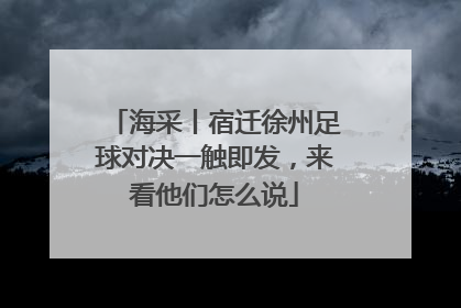 海采丨宿迁徐州足球对决一触即发，来看他们怎么说