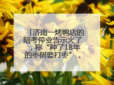 济南一烤鸭店的陪考停业告示火了，称“种了18年的枣树要打枣”，还祝考生“鸭”的全对
