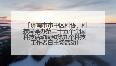 济南市市中区科协、科技局举办第二十五个全国科技活动周和第九个科技工作者日主场活动