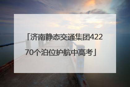 济南静态交通集团42270个泊位护航中高考