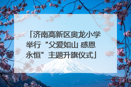 济南高新区奥龙小学举行“父爱如山 感恩永恒”主题升旗仪式