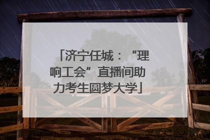 济宁任城：“理响工会”直播间助力考生圆梦大学