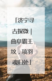 济宁寻古探微｜曲阜霸王坟，项羽魂归处